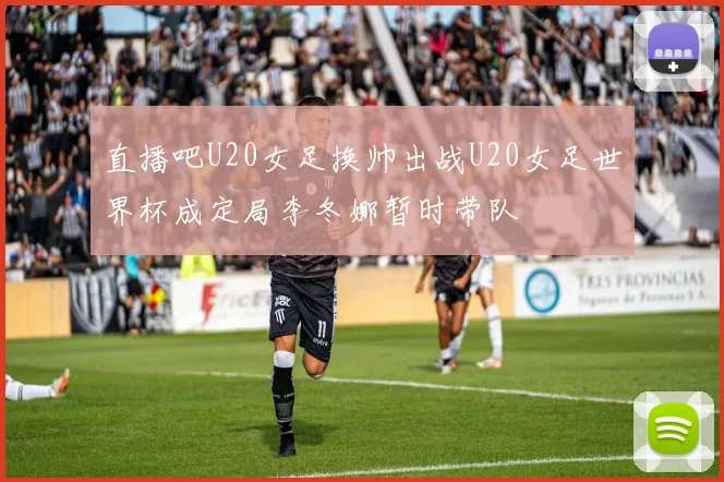 直播吧U20女足换帅出战U20女足世界杯成定局李冬娜暂时带队