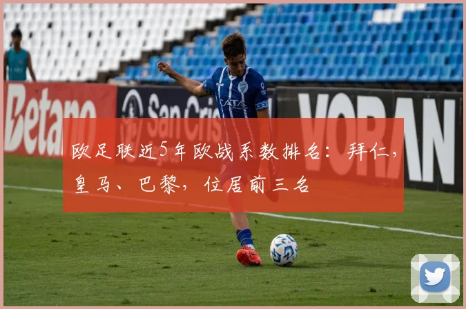 欧足联近5年欧战系数排名：拜仁，皇马、巴黎，位居前三名
